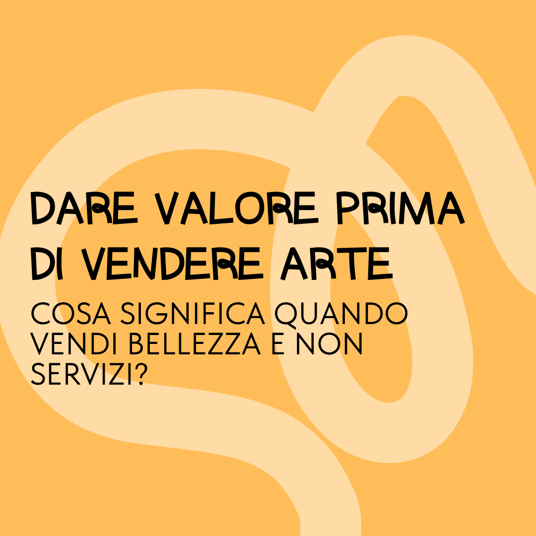 dare valore prima di vendere arte. cosa significa quando vendi bellezza e non servizi
