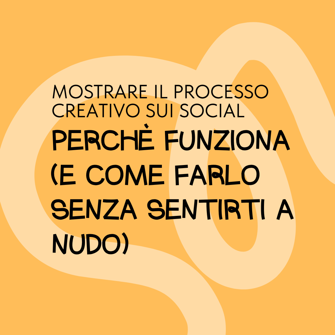 Mostrare il processo creativo sui social. Perché funziona e come farlo senza sentirti a nudo
