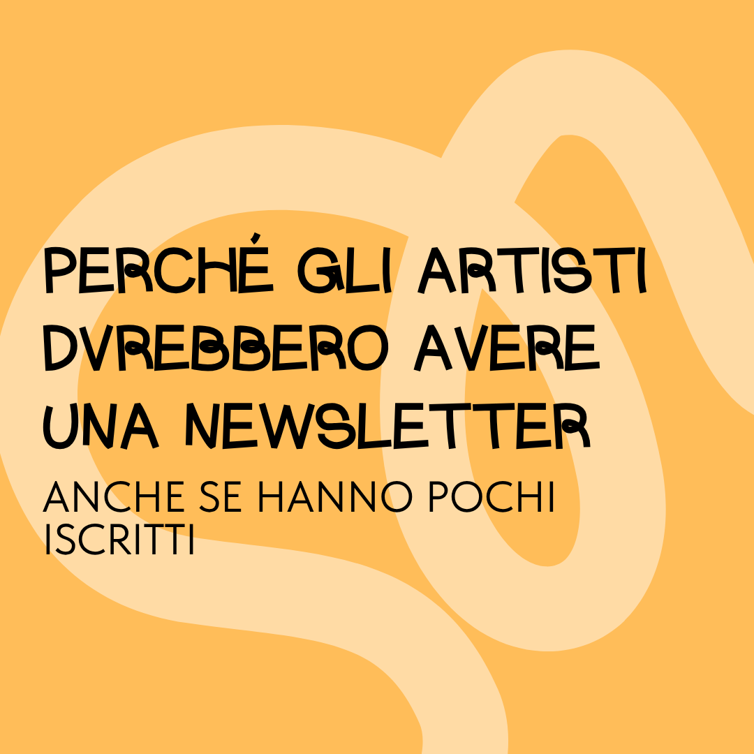 perché gli artisti dovrebbero avere una newsletter anche se hanno pochi iscritti