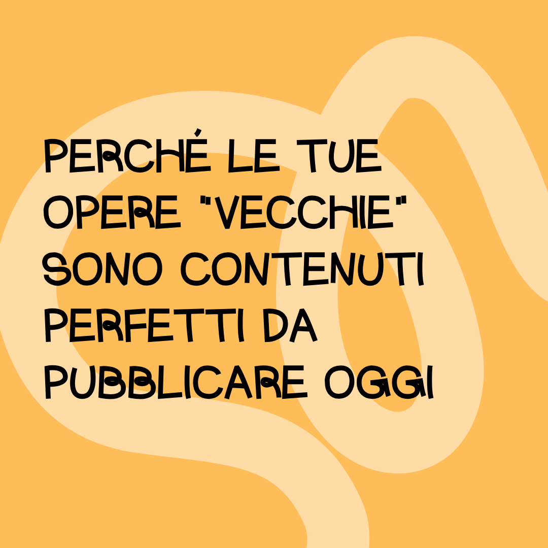 Perché le tue opere "vecchie" sono contenuti perfetti per oggi