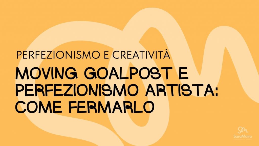 Moving goalpost e perfezionismo artista: come fermarlo