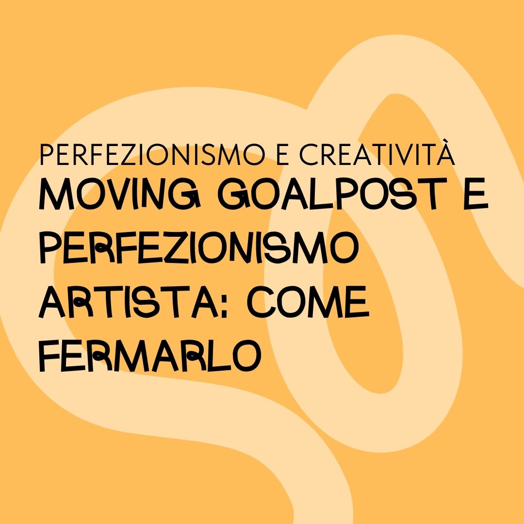 Moving goalpost e perfezionismo artista: come fermarlo